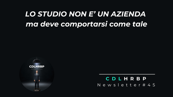Lo studio professionale non è un’azienda. Ma deve imparare a comportarsi come tale. Newsletter CDLHRBP #45